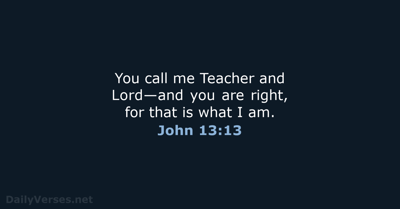 You call me Teacher and Lord—and you are right, for that is… John 13:13