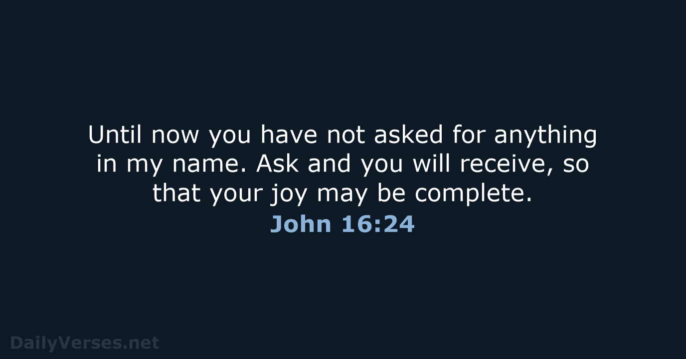 Until now you have not asked for anything in my name. Ask… John 16:24