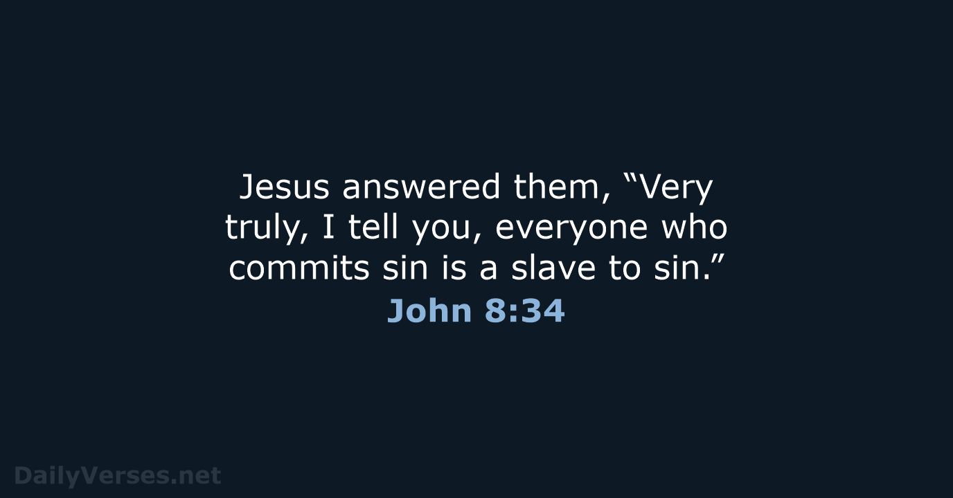 Jesus answered them, “Very truly, I tell you, everyone who commits sin… John 8:34