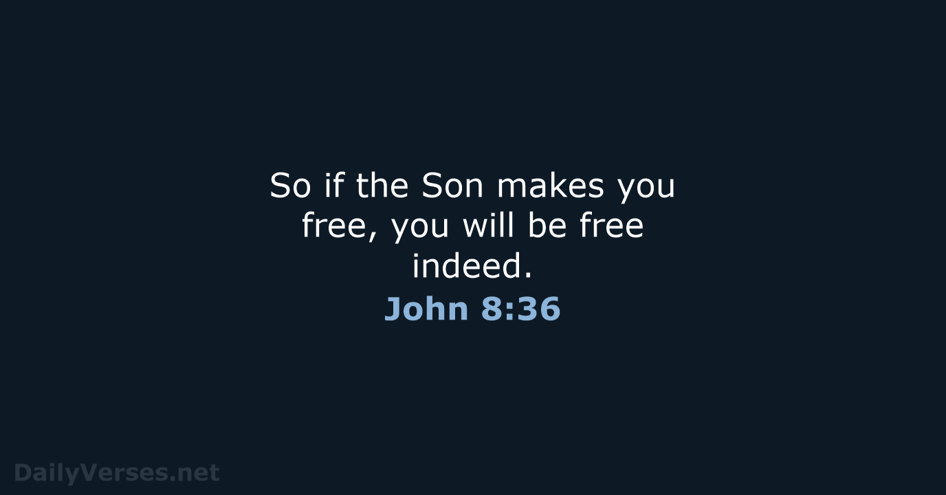 So if the Son makes you free, you will be free indeed. John 8:36
