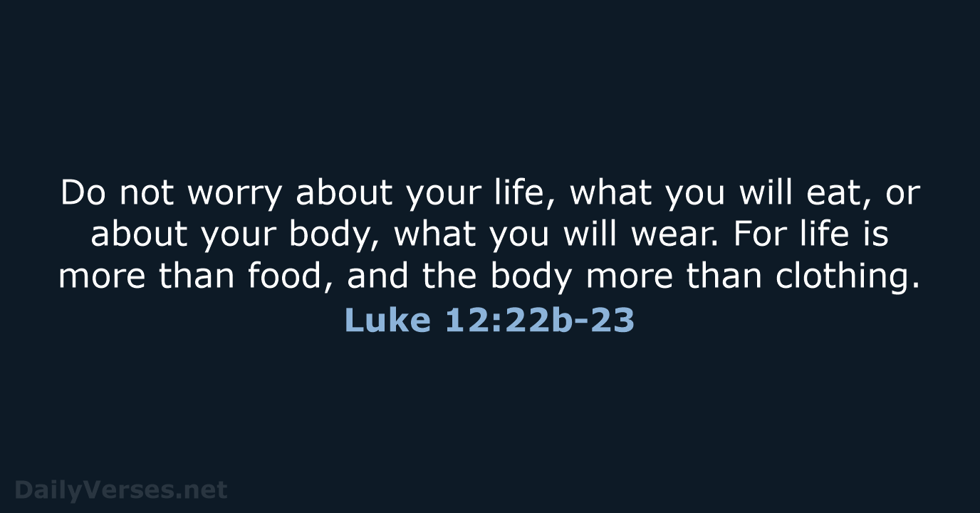 Do not worry about your life, what you will eat, or about… Luke 12:22b-23