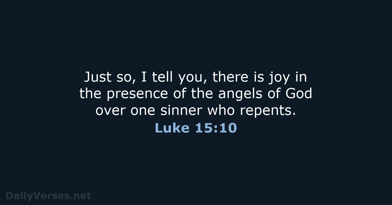 Just so, I tell you, there is joy in the presence of… Luke 15:10