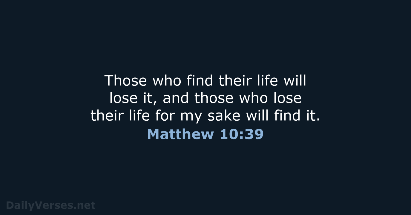 Those who find their life will lose it, and those who lose… Matthew 10:39