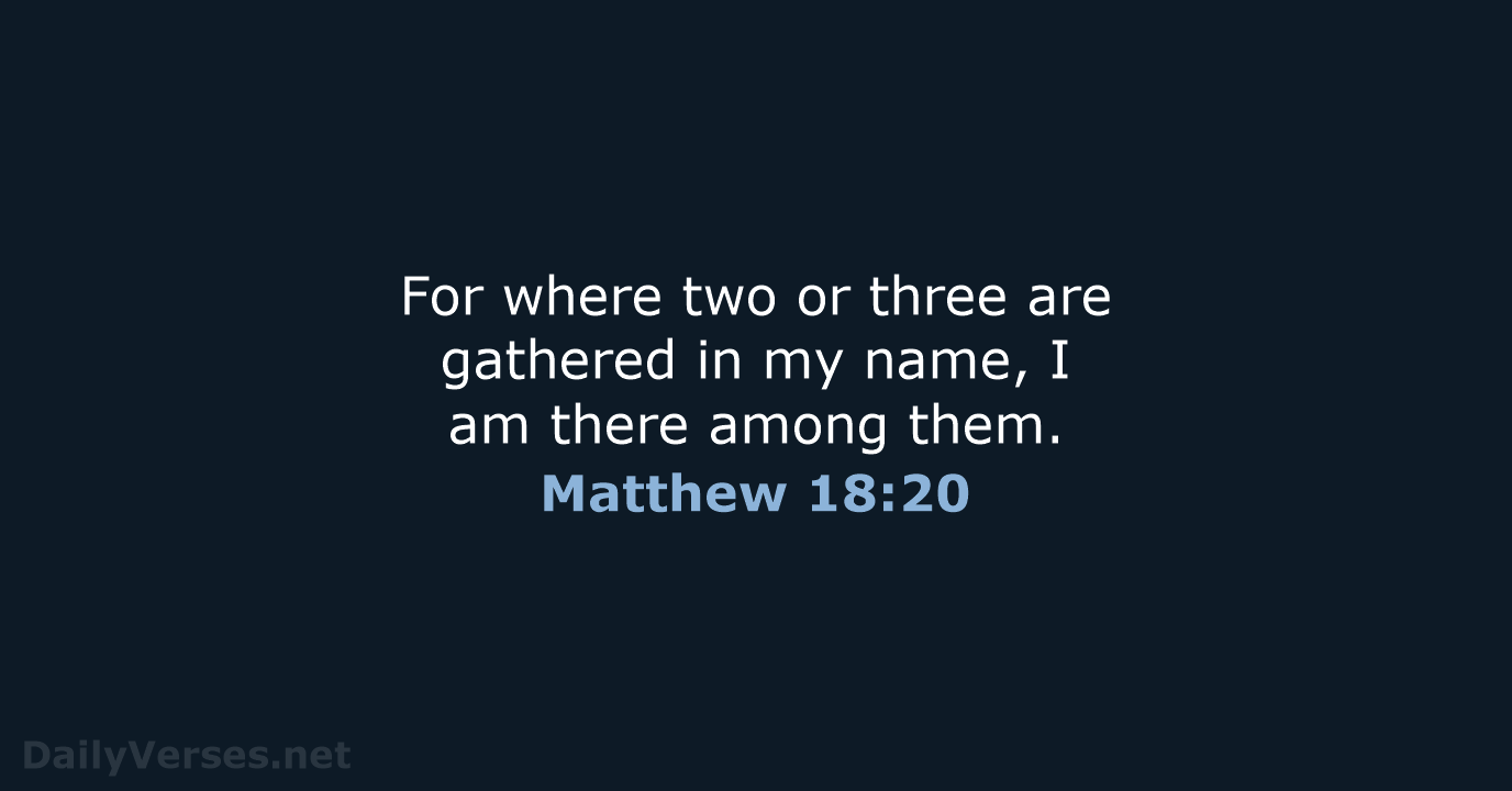 For where two or three are gathered in my name, I am… Matthew 18:20