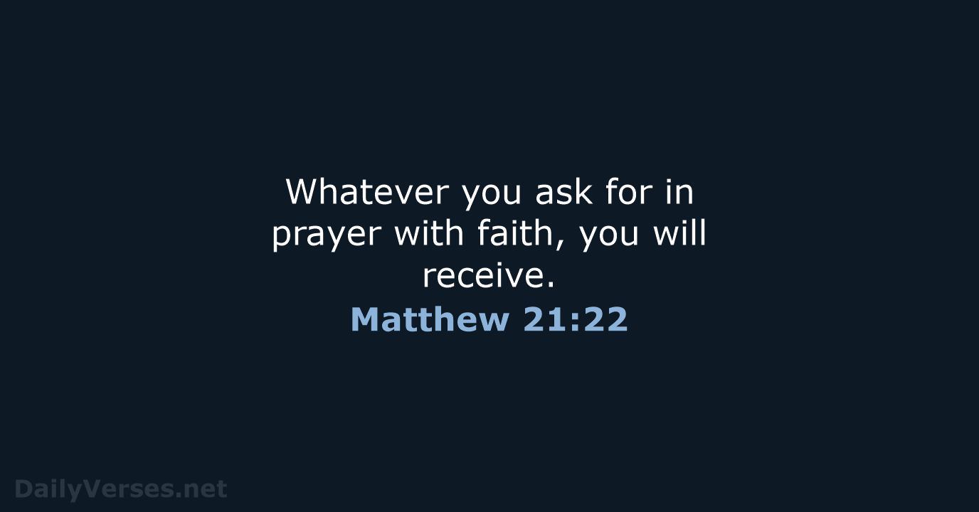 Whatever you ask for in prayer with faith, you will receive. Matthew 21:22