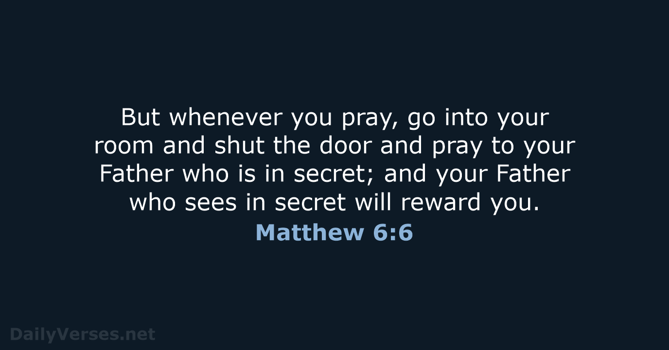 But whenever you pray, go into your room and shut the door… Matthew 6:6