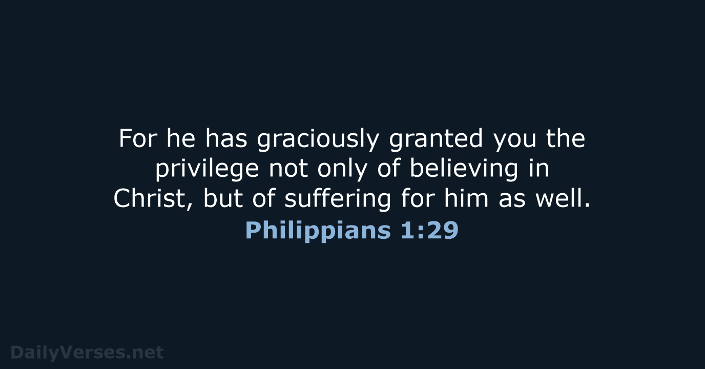 For he has graciously granted you the privilege not only of believing… Philippians 1:29