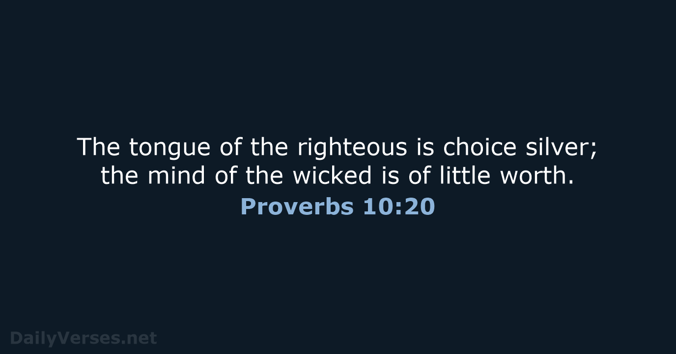 The tongue of the righteous is choice silver; the mind of the… Proverbs 10:20