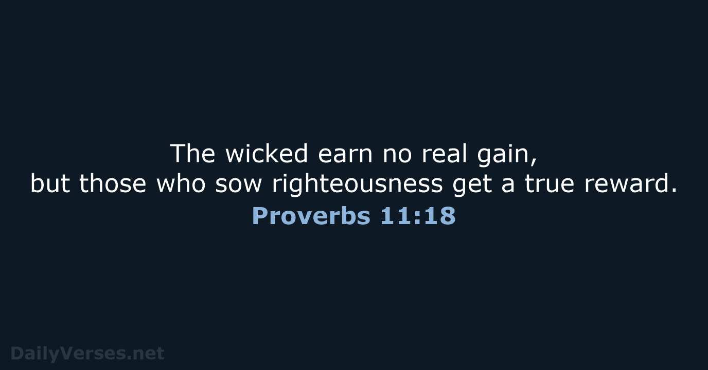 The wicked earn no real gain, but those who sow righteousness get… Proverbs 11:18
