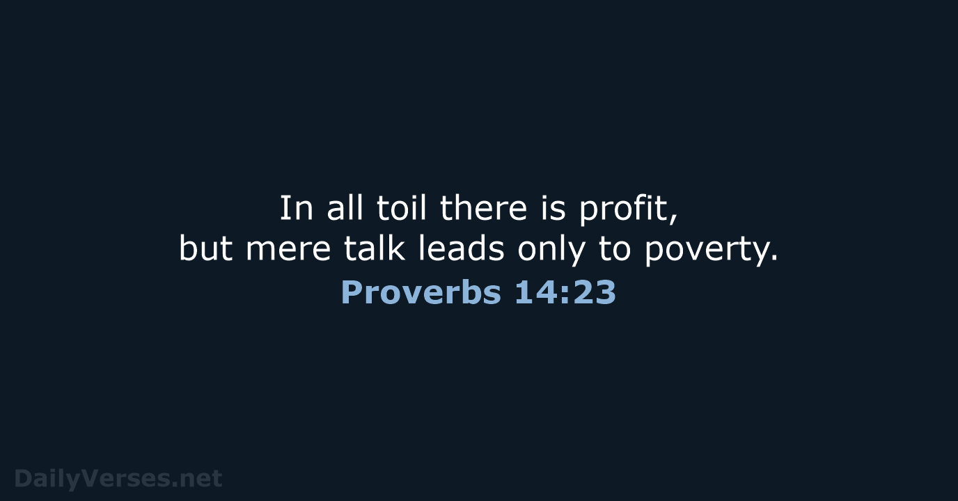 In all toil there is profit, but mere talk leads only to poverty. Proverbs 14:23