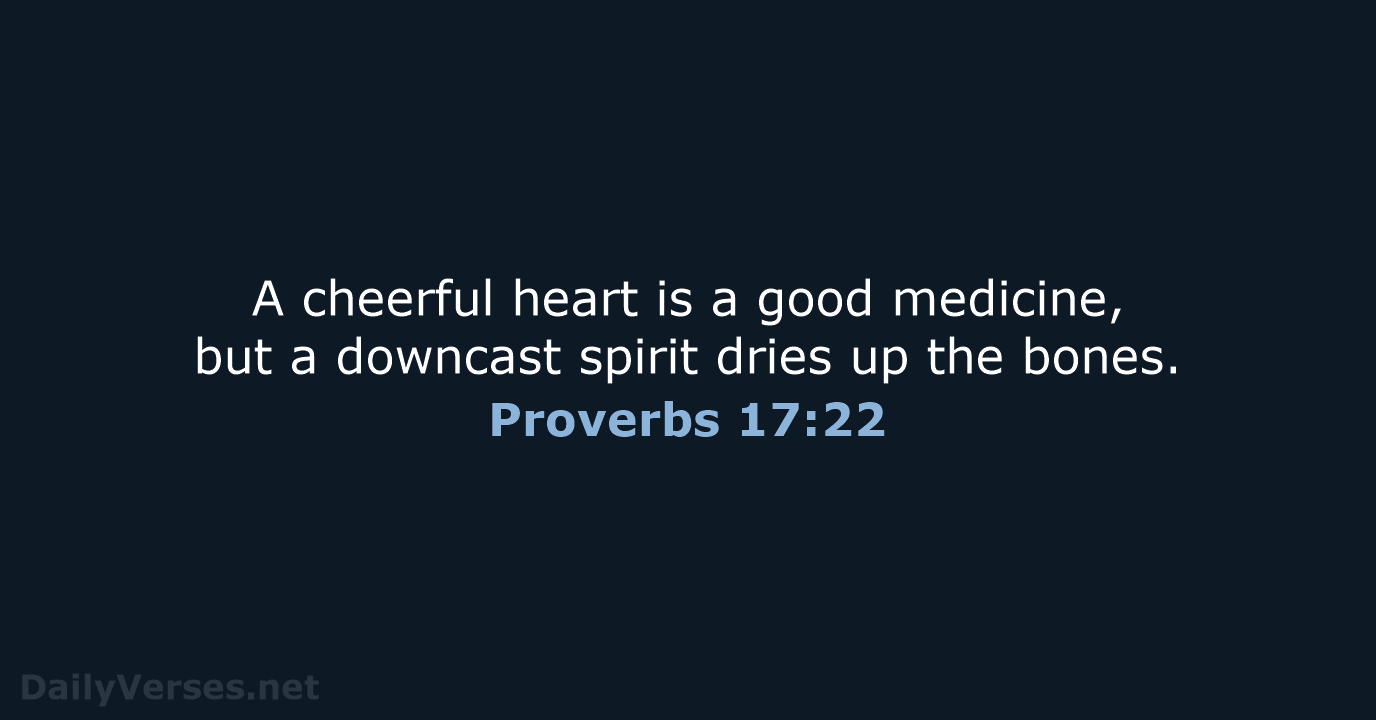 A cheerful heart is a good medicine, but a downcast spirit dries… Proverbs 17:22