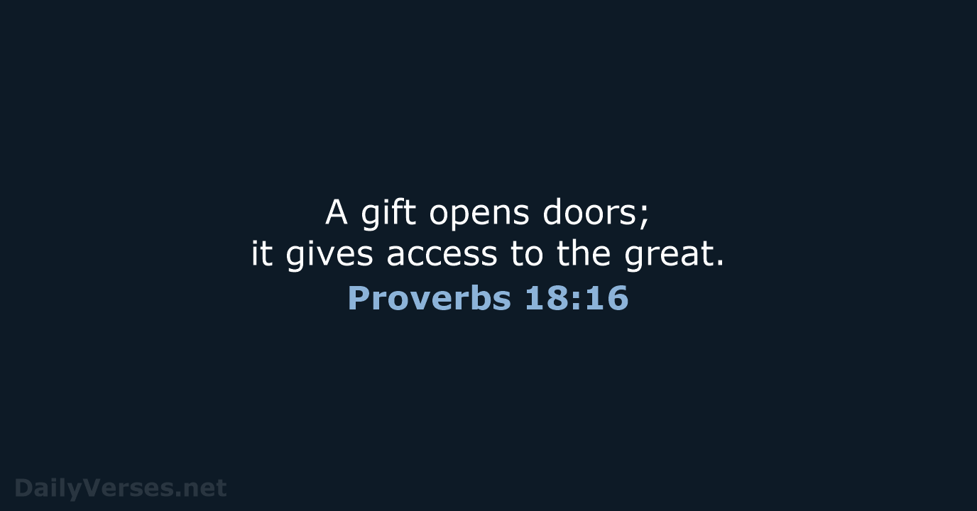 A gift opens doors; it gives access to the great. Proverbs 18:16