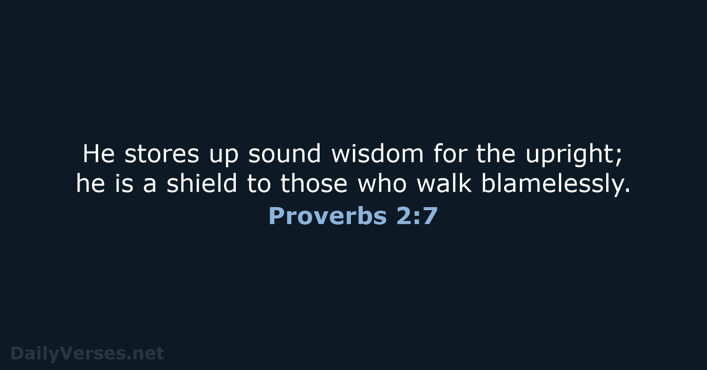 He stores up sound wisdom for the upright; he is a shield… Proverbs 2:7