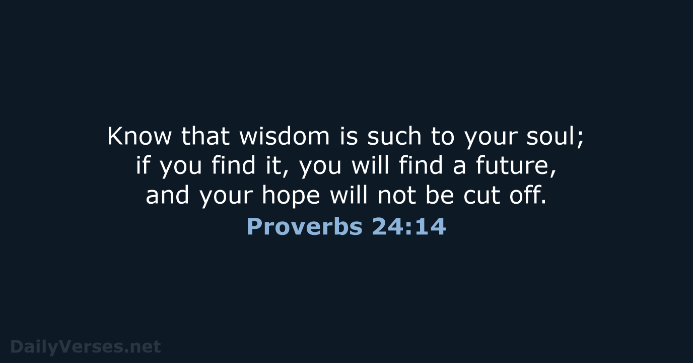 Know that wisdom is such to your soul; if you find it… Proverbs 24:14