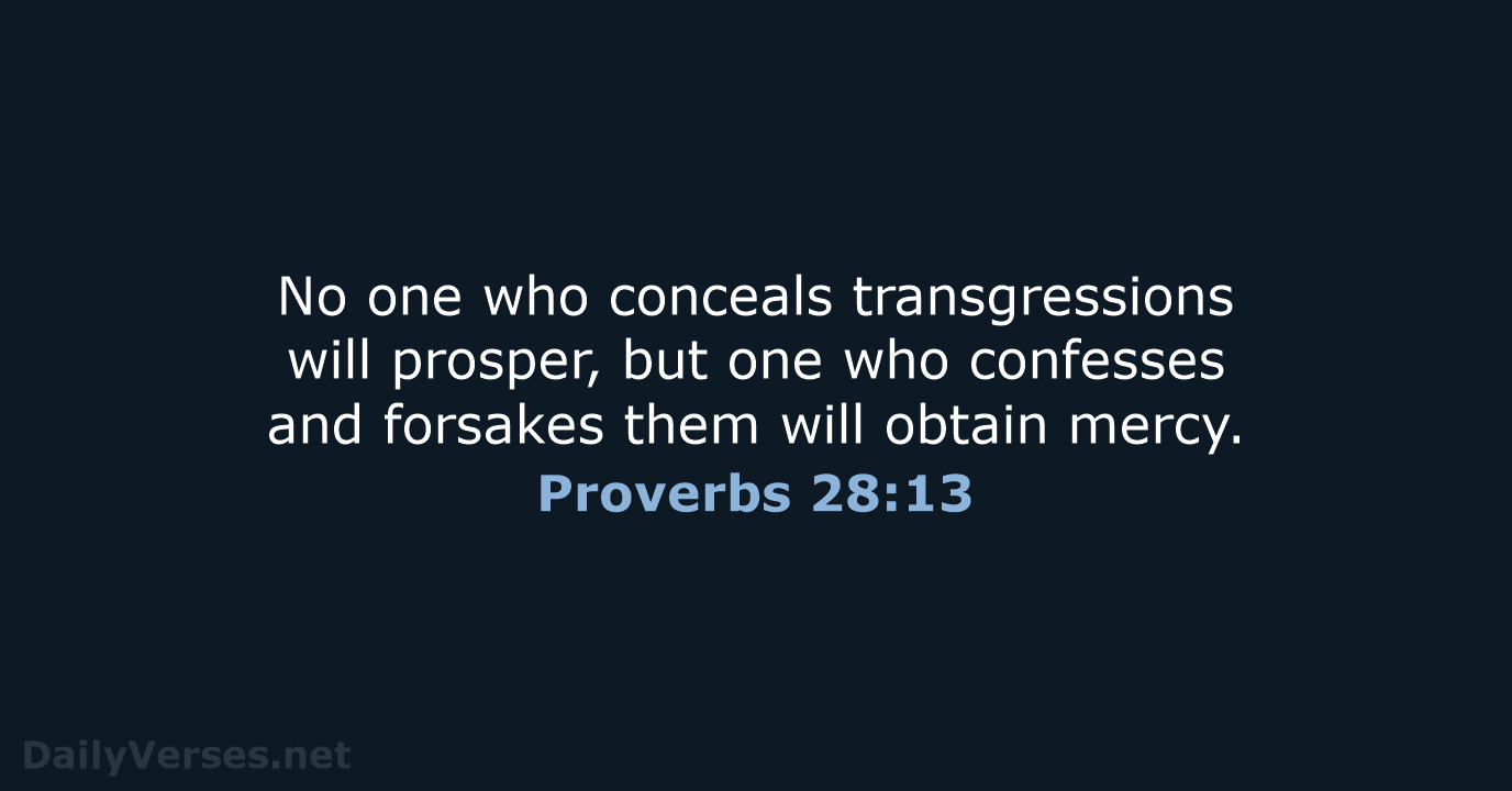 No one who conceals transgressions will prosper, but one who confesses and… Proverbs 28:13