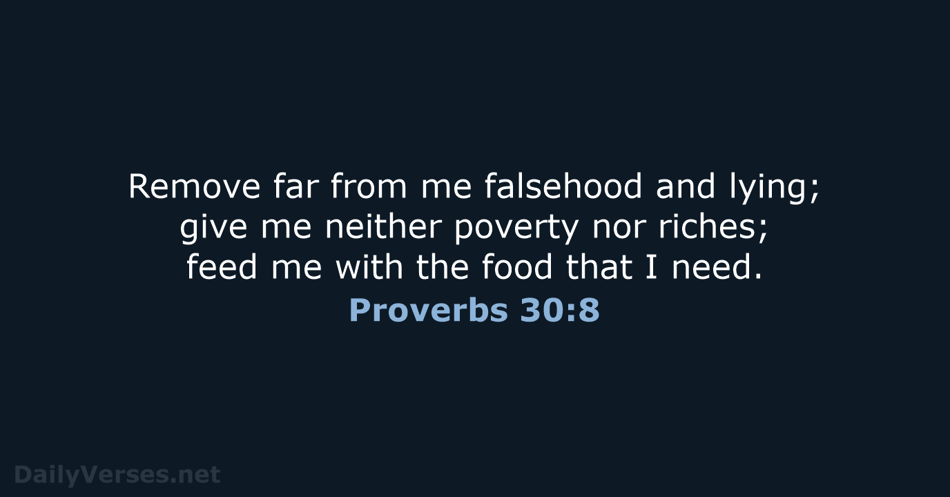 Remove far from me falsehood and lying; give me neither poverty nor… Proverbs 30:8