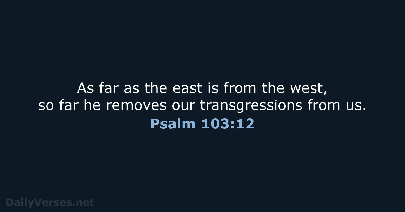 As far as the east is from the west, so far he… Psalm 103:12