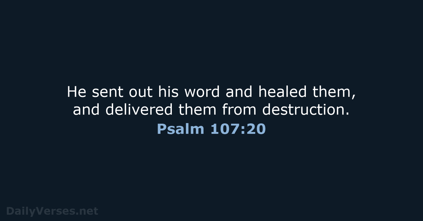 He sent out his word and healed them, and delivered them from destruction. Psalm 107:20