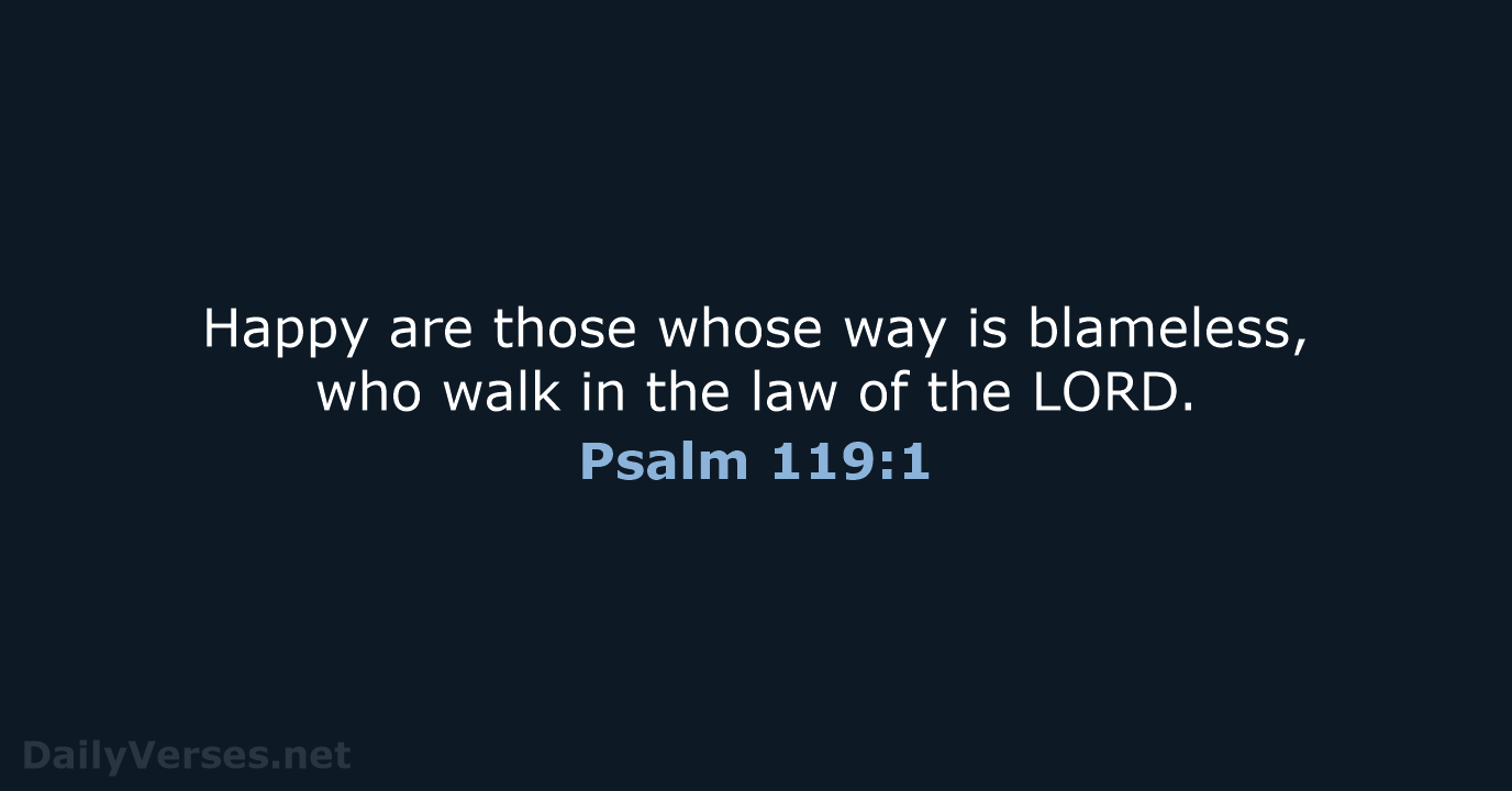 Happy are those whose way is blameless, who walk in the law… Psalm 119:1