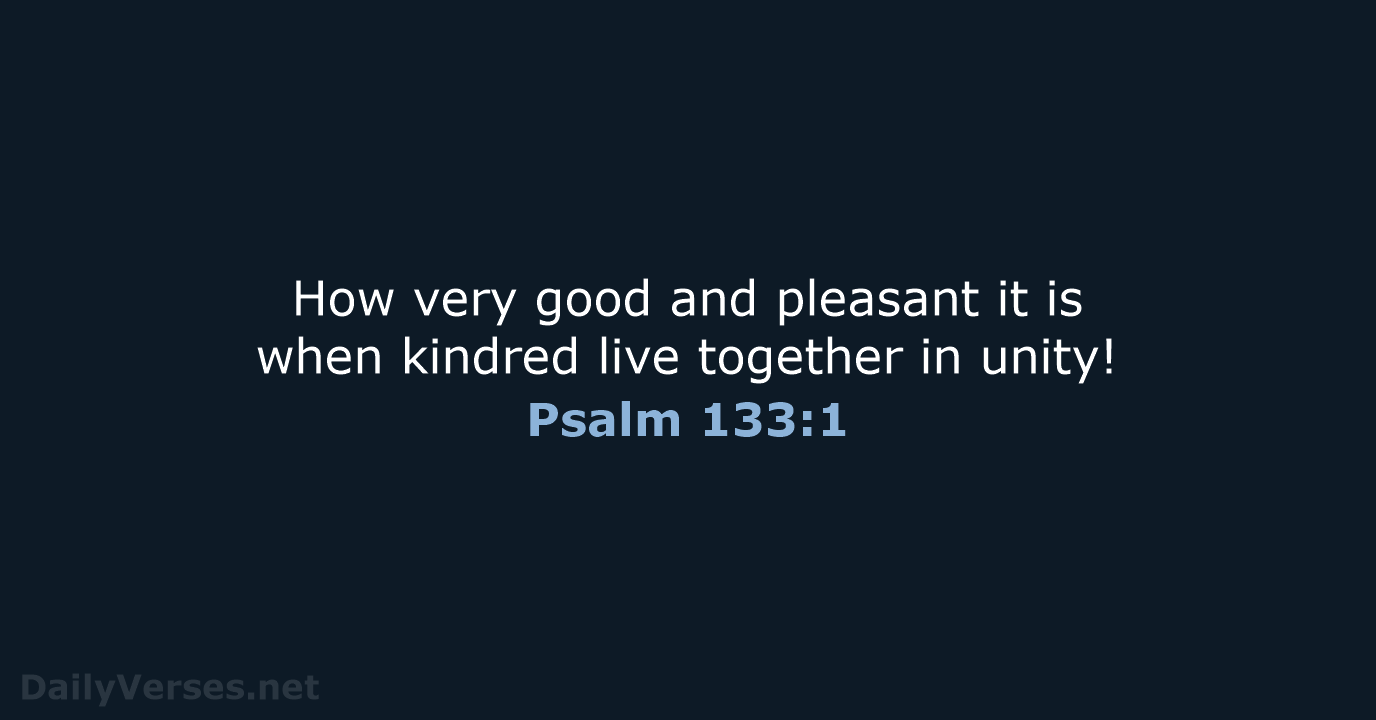How very good and pleasant it is when kindred live together in unity! Psalm 133:1