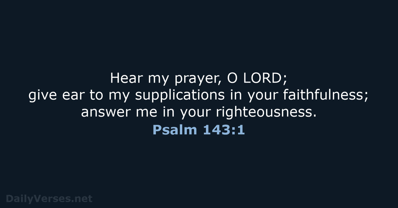 Hear my prayer, O LORD; give ear to my supplications in your… Psalm 143:1