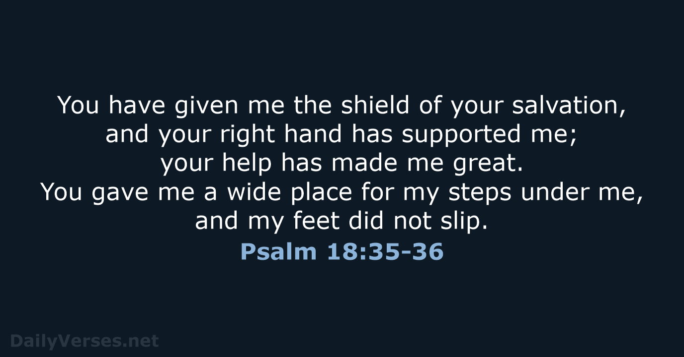 You have given me the shield of your salvation, and your right… Psalm 18:35-36