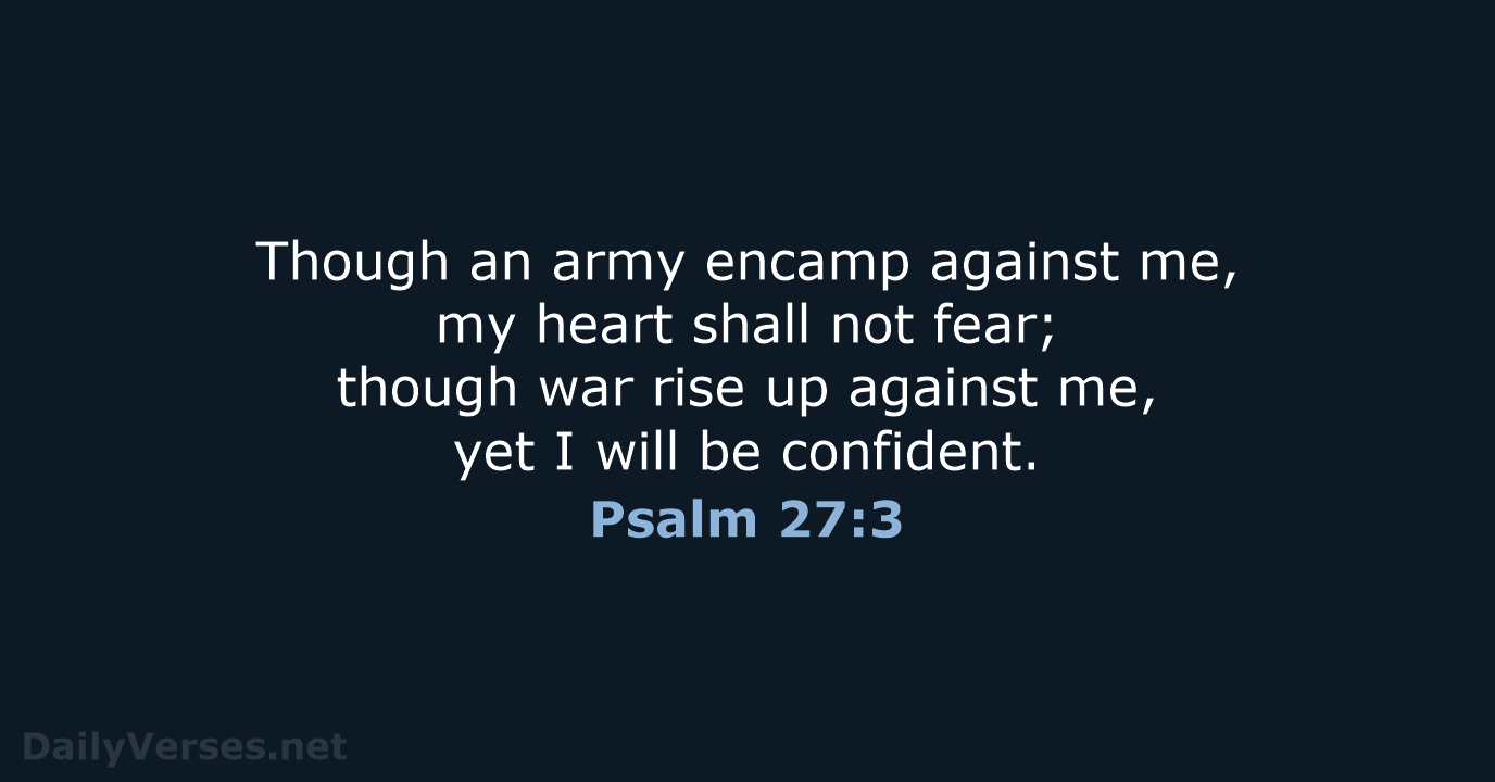 Though an army encamp against me, my heart shall not fear; though… Psalm 27:3