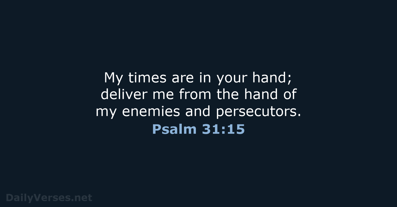 My times are in your hand; deliver me from the hand of… Psalm 31:15