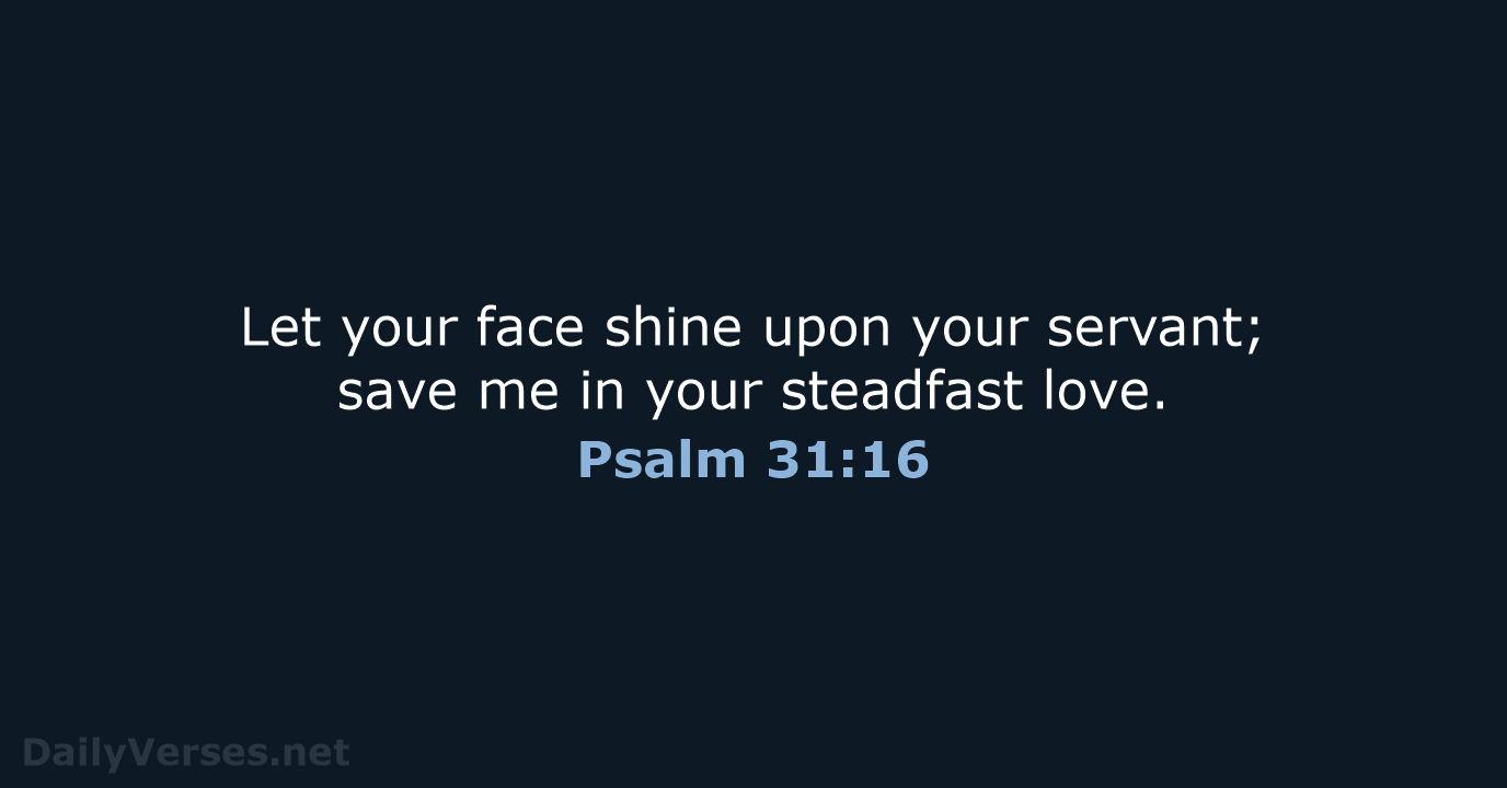 Let your face shine upon your servant; save me in your steadfast love. Psalm 31:16