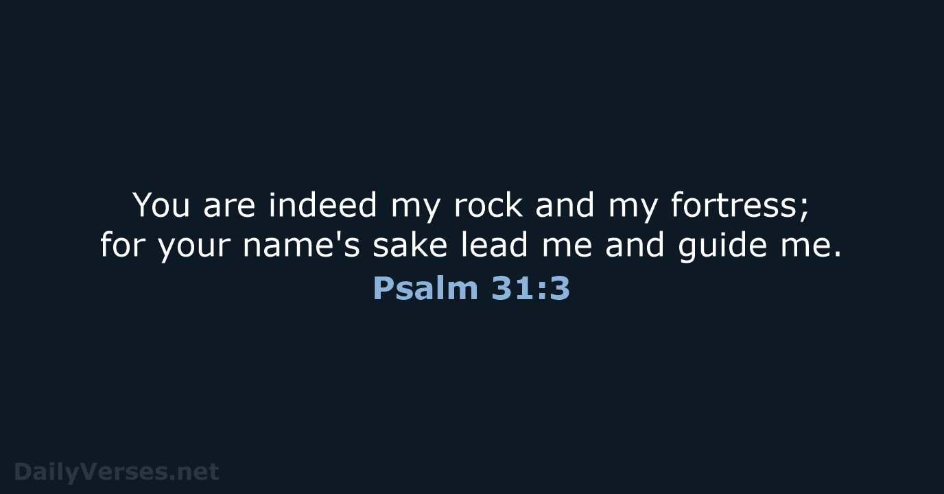 You are indeed my rock and my fortress; for your name's sake… Psalm 31:3