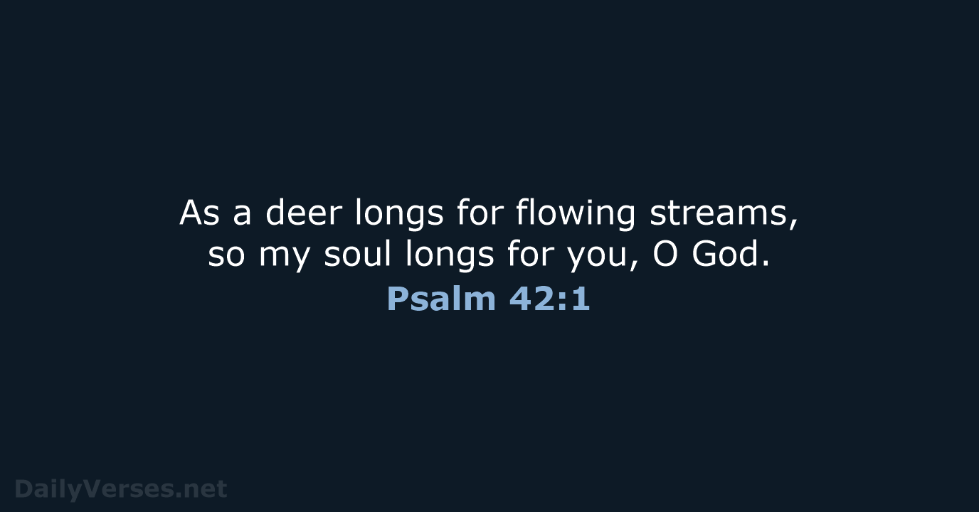 As a deer longs for flowing streams, so my soul longs for… Psalm 42:1