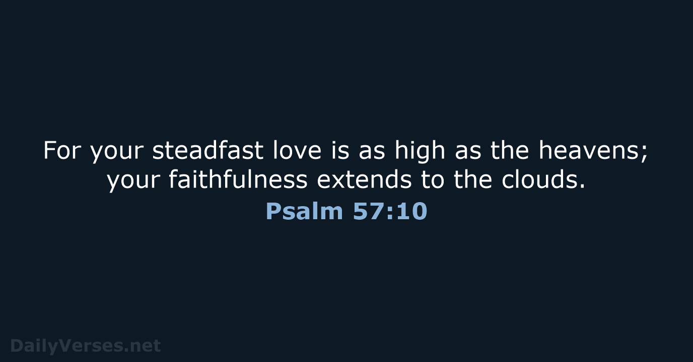 For your steadfast love is as high as the heavens; your faithfulness… Psalm 57:10
