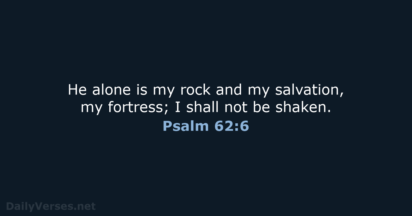 He alone is my rock and my salvation, my fortress; I shall… Psalm 62:6