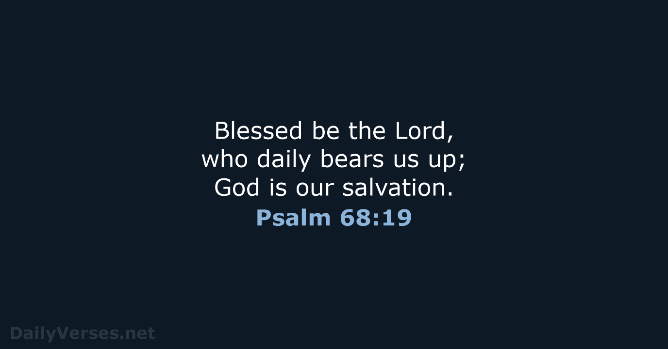 Blessed be the Lord, who daily bears us up; God is our salvation. Psalm 68:19