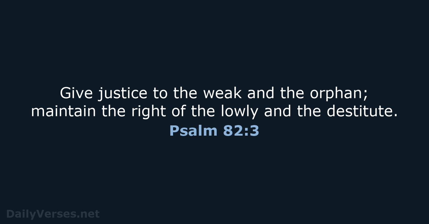 Give justice to the weak and the orphan; maintain the right of… Psalm 82:3