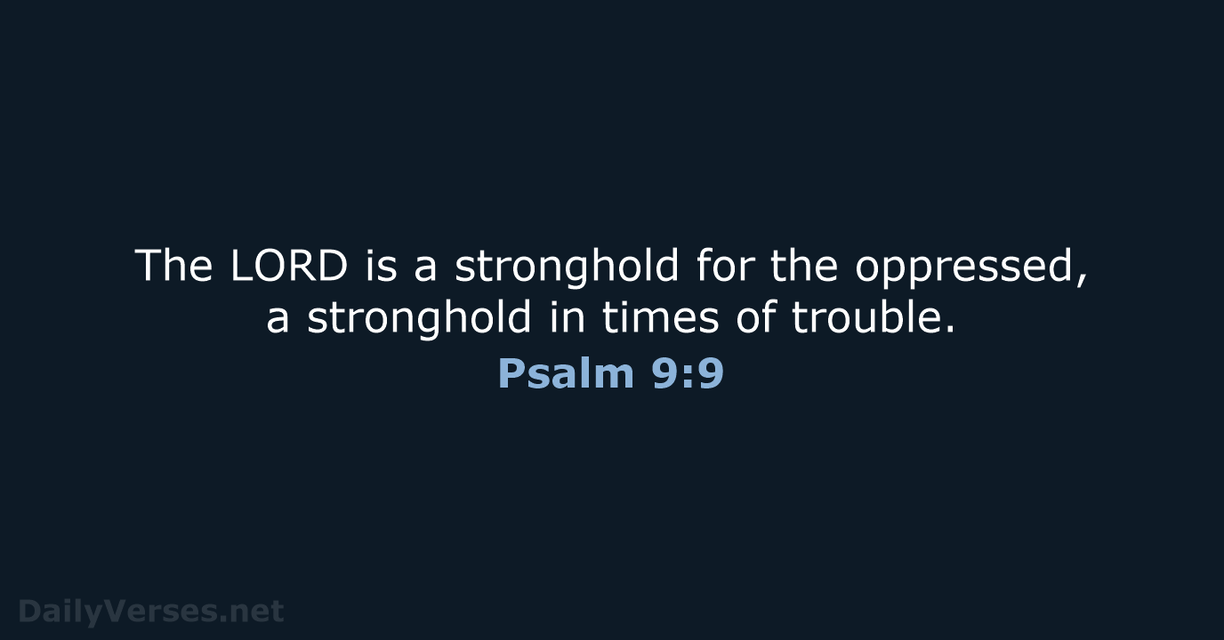 The LORD is a stronghold for the oppressed, a stronghold in times of trouble. Psalm 9:9