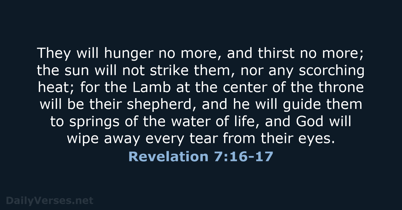 They will hunger no more, and thirst no more; the sun will… Revelation 7:16-17