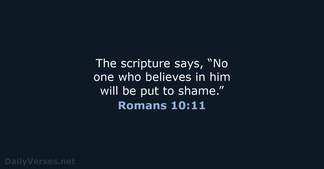 The scripture says, “No one who believes in him will be put to shame.” Romans 10:11