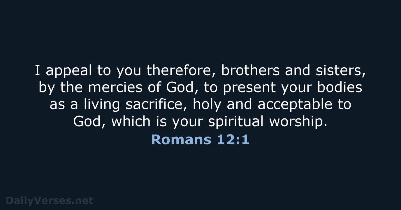 I appeal to you therefore, brothers and sisters, by the mercies of… Romans 12:1
