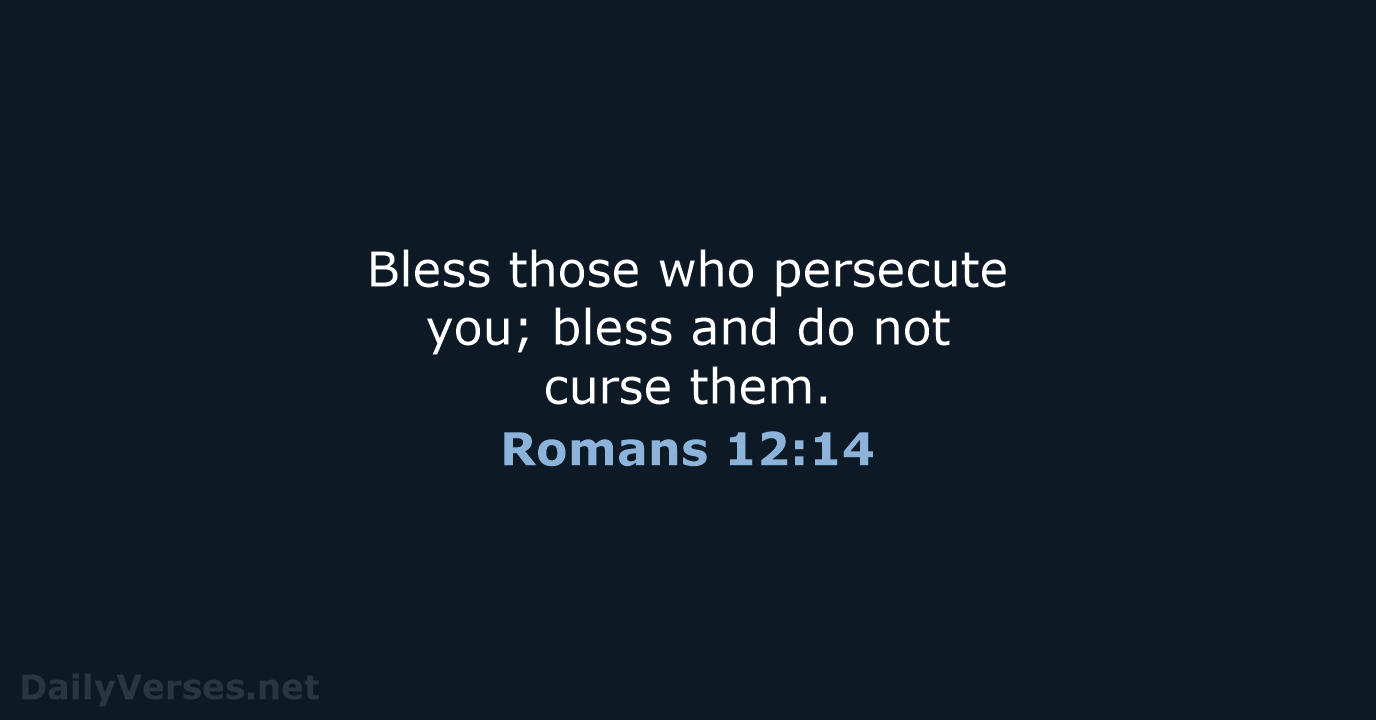 Bless those who persecute you; bless and do not curse them. Romans 12:14