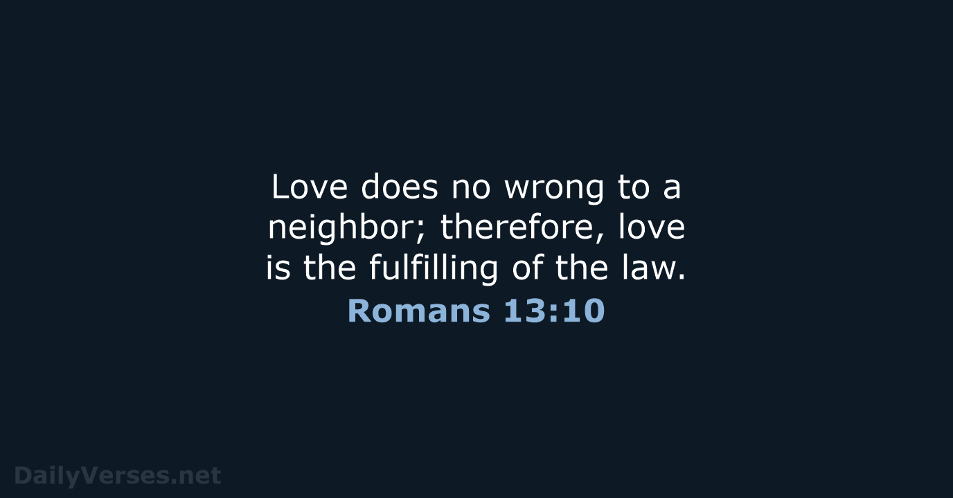 Love does no wrong to a neighbor; therefore, love is the fulfilling… Romans 13:10