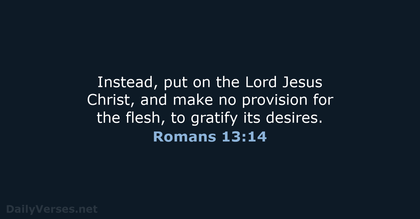 Instead, put on the Lord Jesus Christ, and make no provision for… Romans 13:14