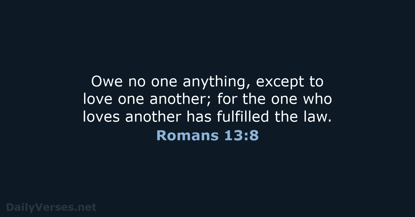 Owe no one anything, except to love one another; for the one… Romans 13:8
