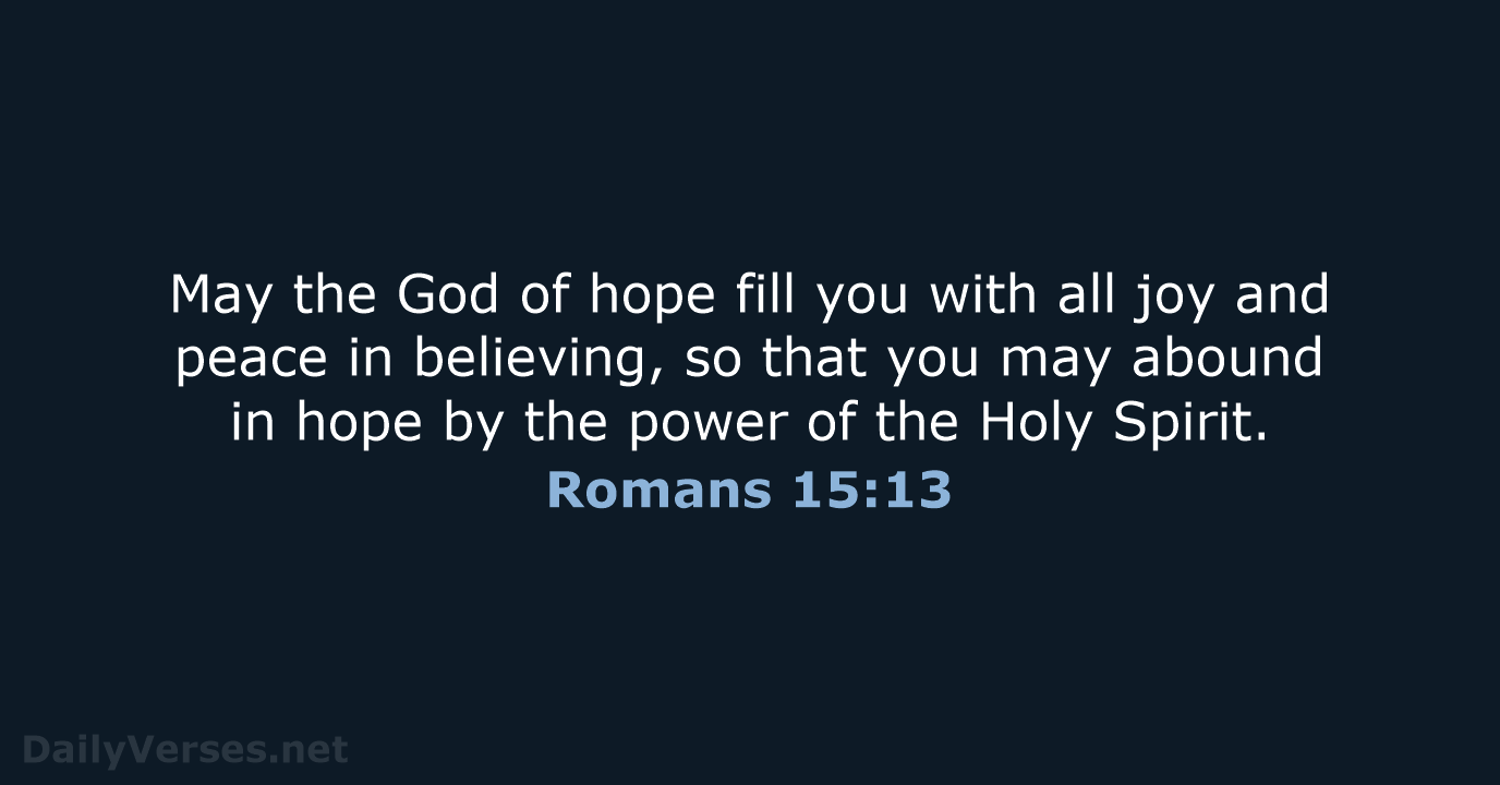 May the God of hope fill you with all joy and peace… Romans 15:13