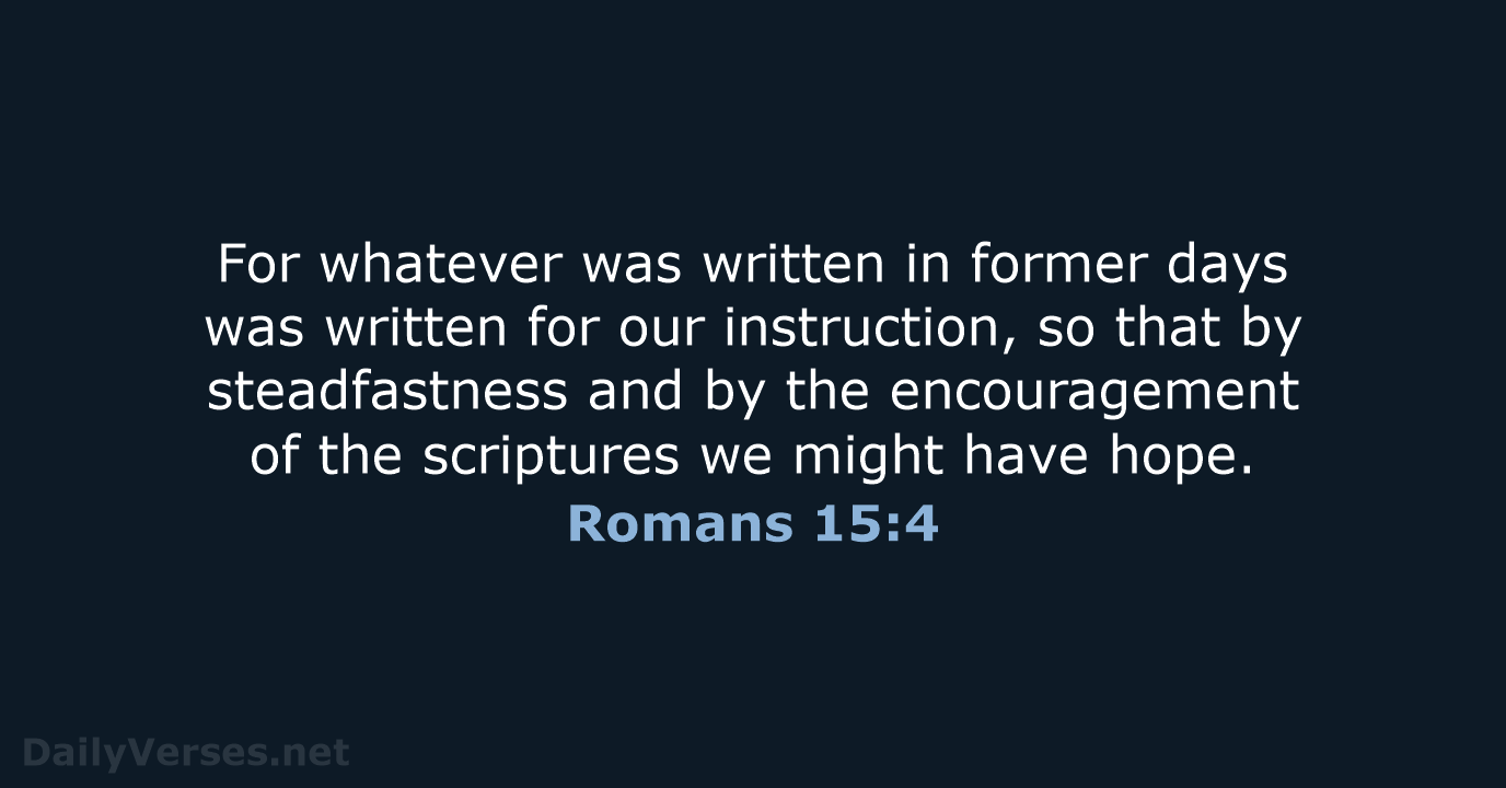 For whatever was written in former days was written for our instruction… Romans 15:4