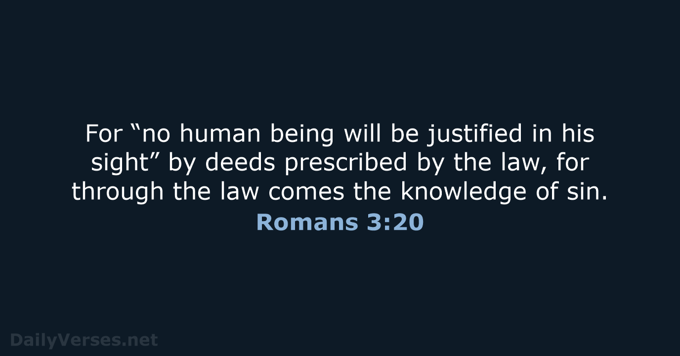 For “no human being will be justified in his sight” by deeds… Romans 3:20