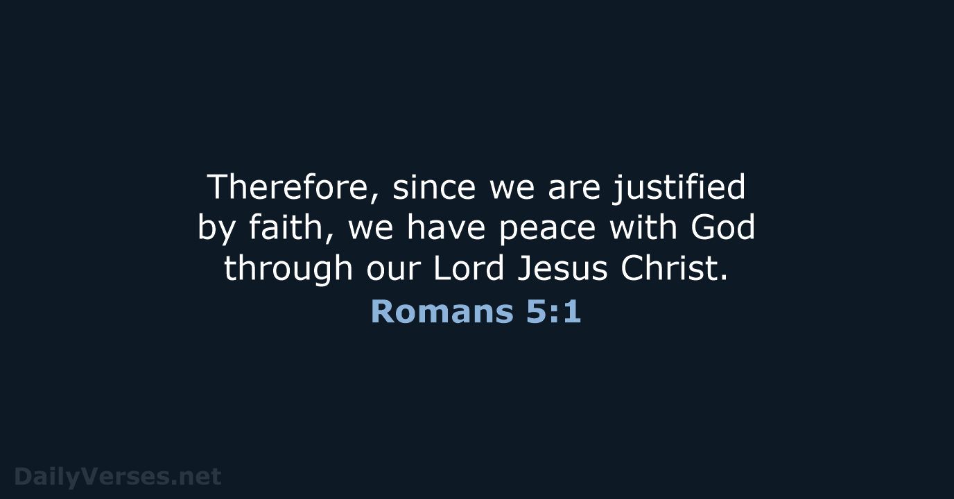 Therefore, since we are justified by faith, we have peace with God… Romans 5:1