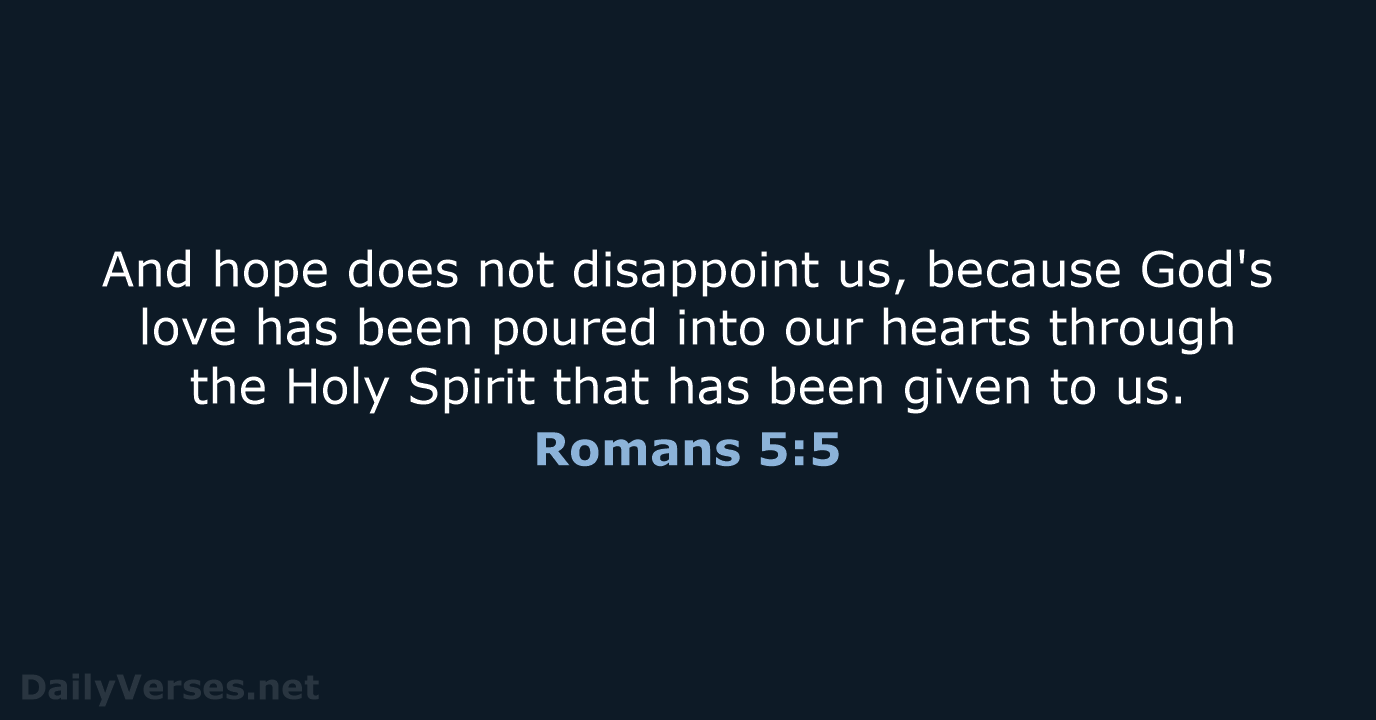 And hope does not disappoint us, because God's love has been poured… Romans 5:5