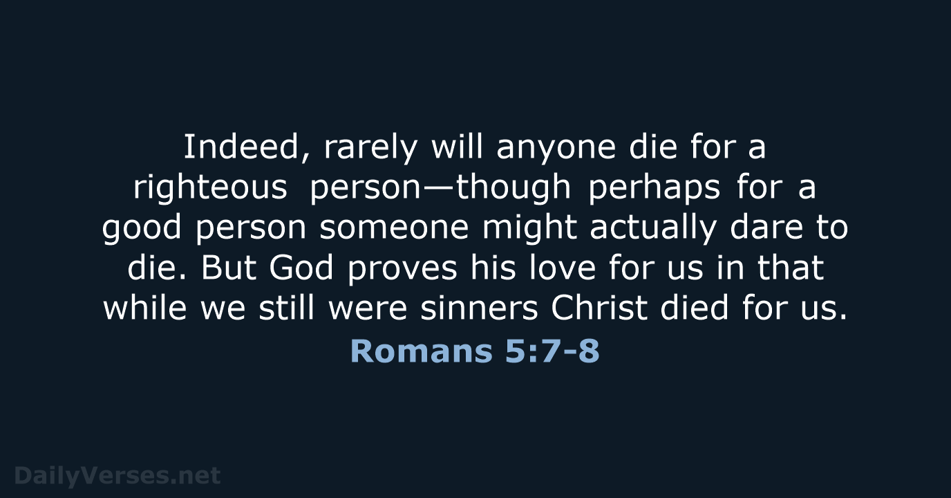 Indeed, rarely will anyone die for a righteous person—though perhaps for a… Romans 5:7-8