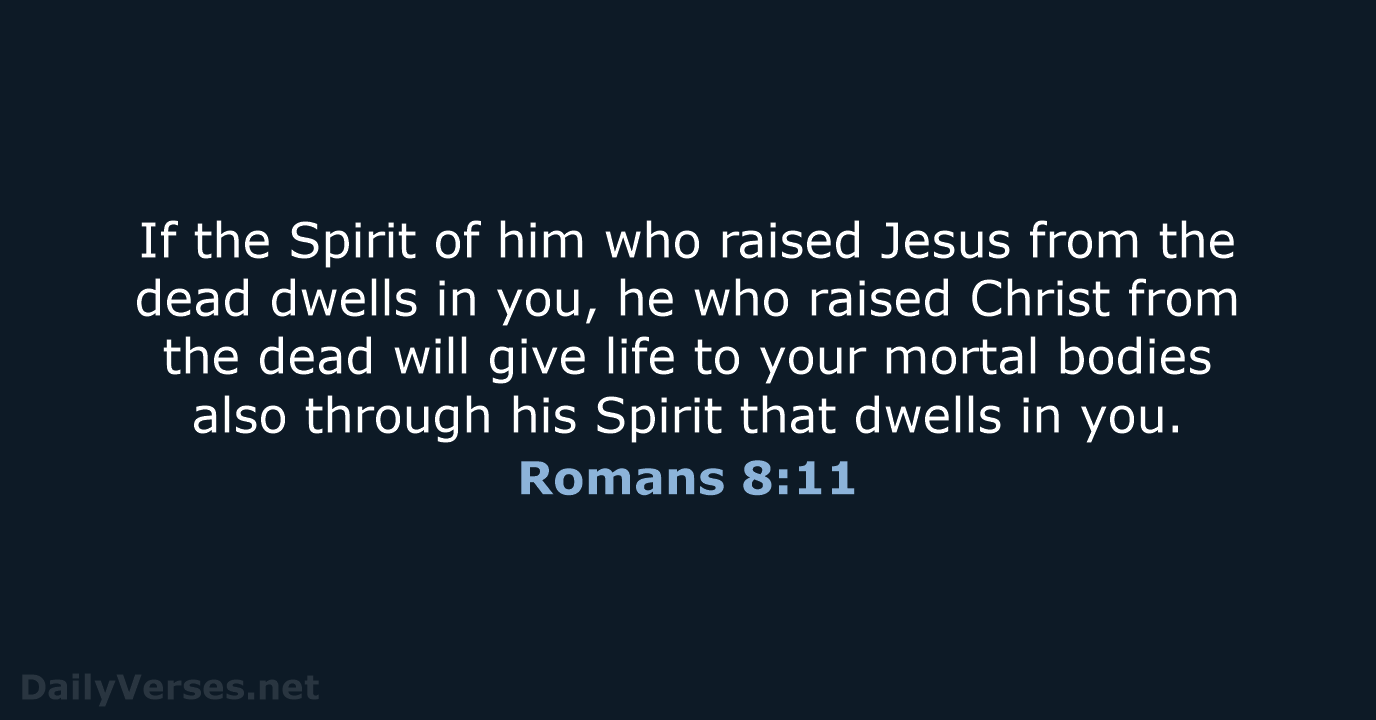 If the Spirit of him who raised Jesus from the dead dwells… Romans 8:11